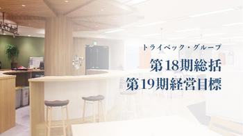 18期は昨年期に続き、トライベック・グループ最高売上・最高利益を更新！　19期はいよいよ「Premium2020」の集大成の1年として大いなる目標に挑む！